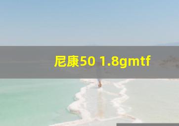 尼康50 1.8gmtf